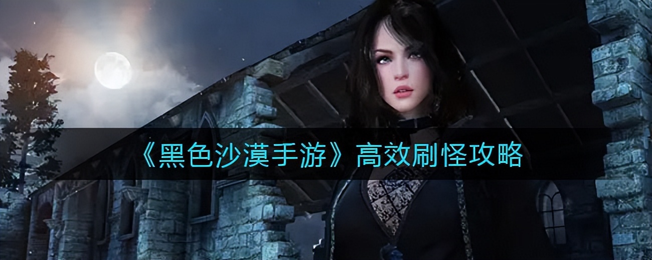 黑色沙漠手游怎么刷怪高效率,高效率刷怪地点职业解析