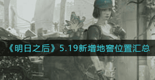 明日之后5.19新增地窖在哪,5.19新增地窖所在位置解析