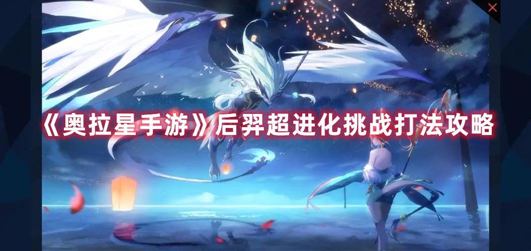 手游奥拉星后羿突破怎么打,后羿超进化挑战打法攻略