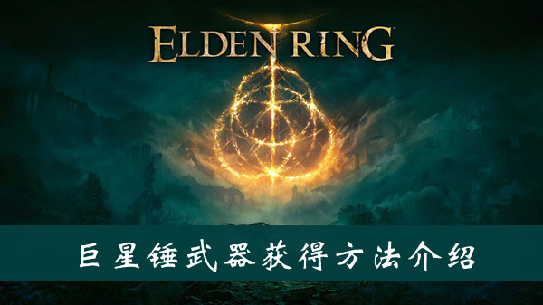 艾尔登法环巨星锤怎么获取,艾尔登法环巨星锤获取途径详解