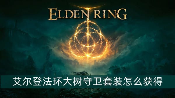艾尔登法环大树守卫套装怎么获得,大树守卫套装获取方式介绍