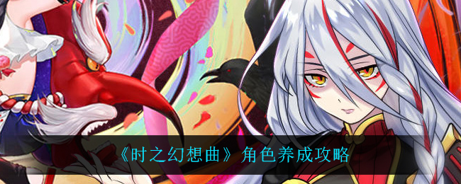 时之幻想曲角色怎么培养,时之幻想曲角色培养推荐