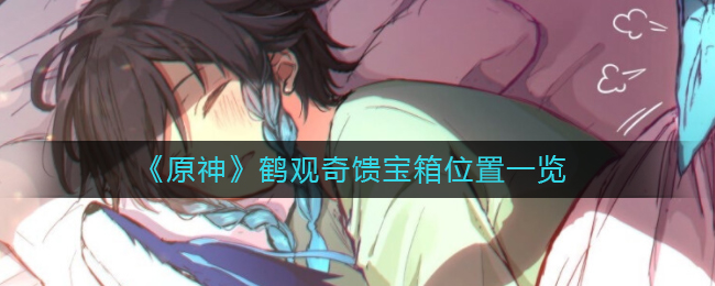 原神鹤观奇馈宝箱会刷新吗,原神鹤观奇馈宝箱刷新机制介绍